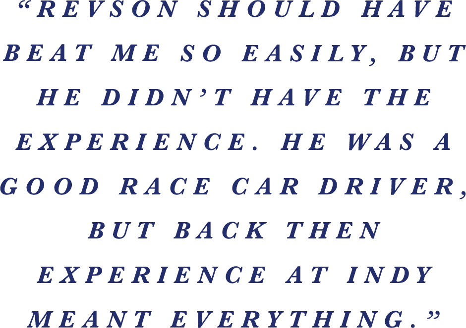 “Revson should have beat me so easily, but he didn’t have the experience. He was a good race car driver, but back then experience at Indy meant everything.” 