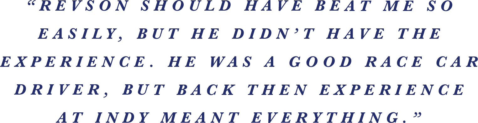 “Revson should have beat me so easily, but he didn’t have the experience. He was a good race car driver, but back then experience at Indy meant everything.” 