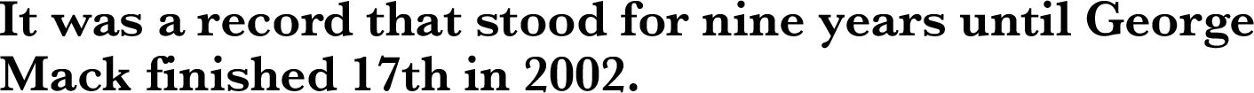 It was a record that stood for nine years until George Mack finished 17th in 2002.